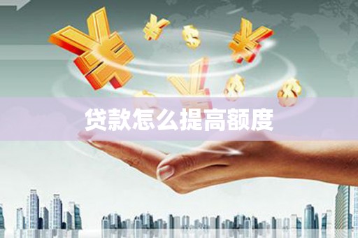 蒸湘贷款怎么提高额度