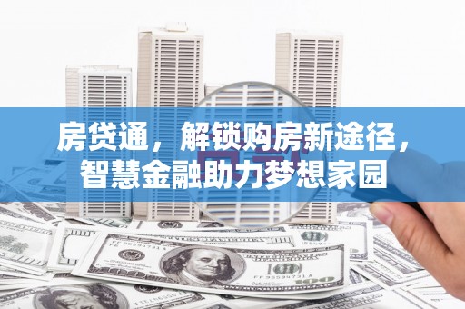 蒸湘房贷通，解锁购房新途径，智慧金融助力梦想家园