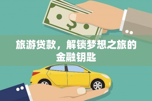 蒸湘旅游贷款，解锁梦想之旅的金融钥匙
