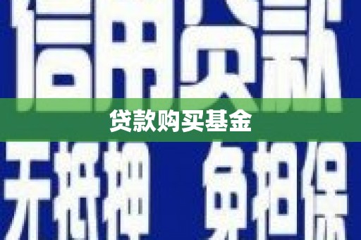 蒸湘贷款购买基金