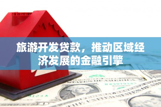 蒸湘旅游开发贷款，推动区域经济发展的金融引擎
