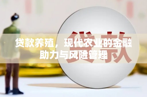 蒸湘贷款养殖，现代农业的金融助力与风险管理