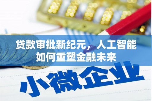 蒸湘贷款审批新纪元，人工智能如何重塑金融未来