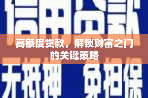 蒸湘高额度贷款，解锁财富之门的关键策略
