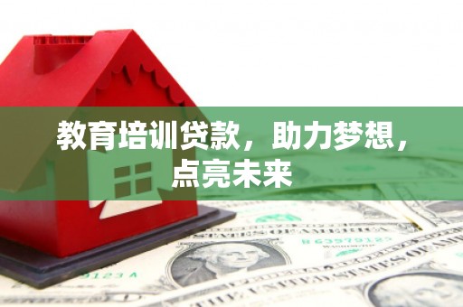 蒸湘教育培训贷款，助力梦想，点亮未来