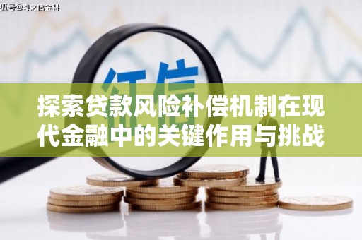 蒸湘探索贷款风险补偿机制在现代金融中的关键作用与挑战