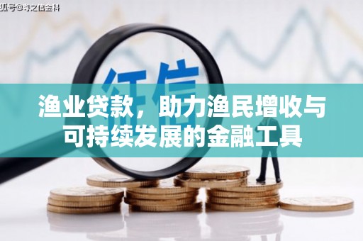 蒸湘渔业贷款，助力渔民增收与可持续发展的金融工具