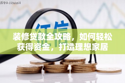 蒸湘装修贷款全攻略，如何轻松获得资金，打造理想家居