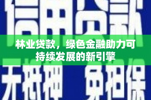 蒸湘林业贷款，绿色金融助力可持续发展的新引擎