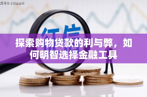 蒸湘探索购物贷款的利与弊，如何明智选择金融工具