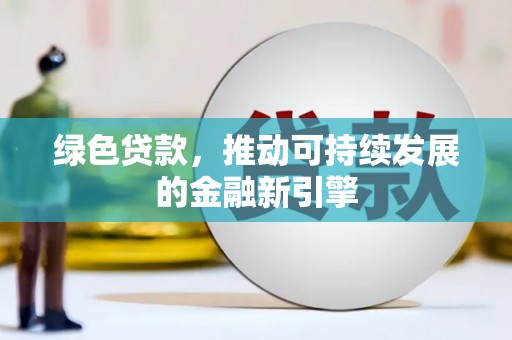 蒸湘绿色贷款，推动可持续发展的金融新引擎