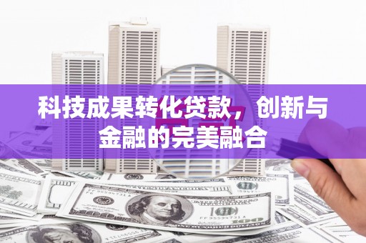 蒸湘科技成果转化贷款，创新与金融的完美融合