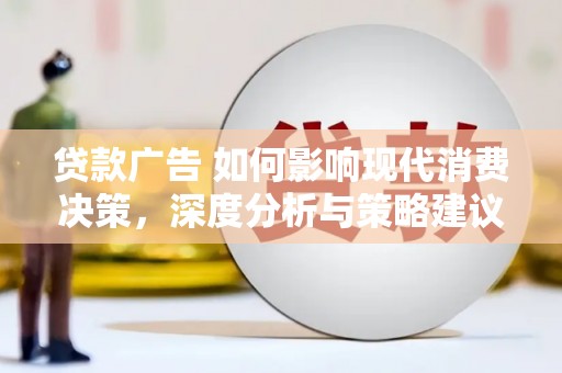 蒸湘贷款广告 如何影响现代消费决策，深度分析与策略建议