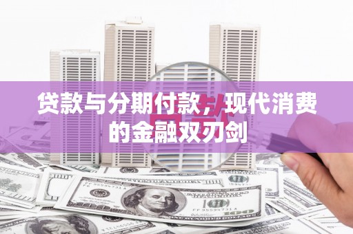 蒸湘贷款与分期付款，现代消费的金融双刃剑