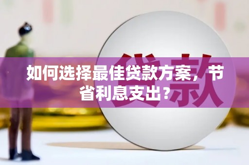 蒸湘如何选择最佳贷款方案，节省利息支出？