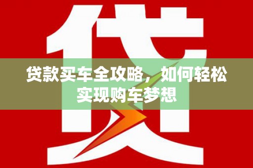 蒸湘贷款买车全攻略，如何轻松实现购车梦想