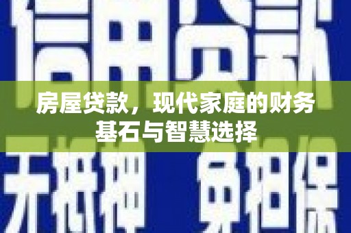 蒸湘房屋贷款，现代家庭的财务基石与智慧选择