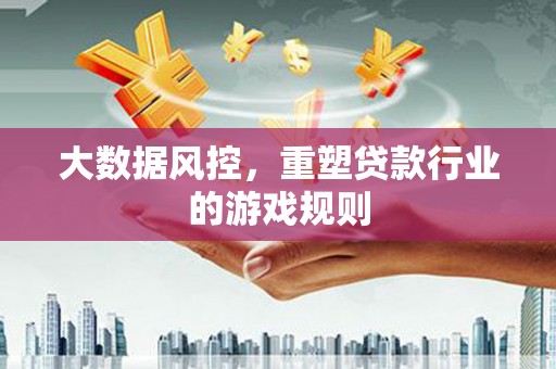 蒸湘大数据风控，重塑贷款行业的游戏规则