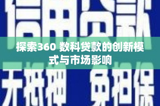 蒸湘探索360 数科贷款的创新模式与市场影响
