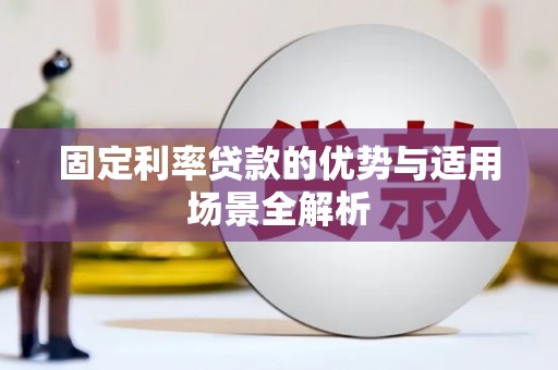 蒸湘固定利率贷款的优势与适用场景全解析