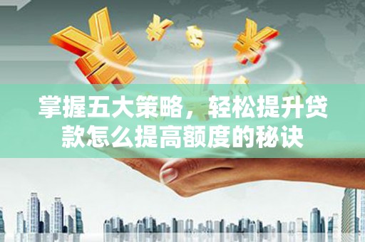 蒸湘掌握五大策略，轻松提升贷款怎么提高额度的秘诀