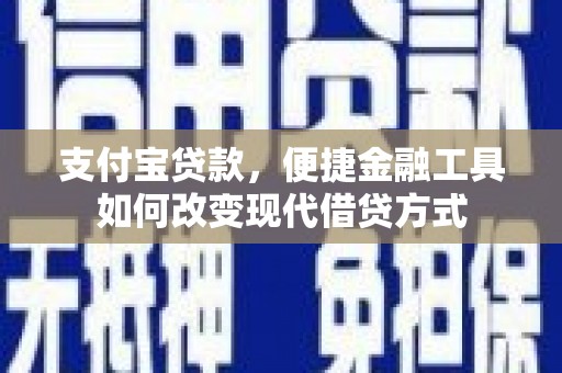 蒸湘支付宝贷款，便捷金融工具如何改变现代借贷方式