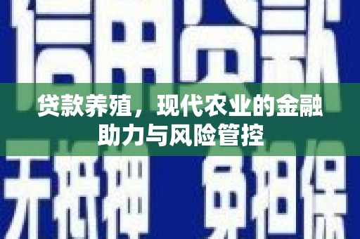 蒸湘贷款养殖，现代农业的金融助力与风险管控