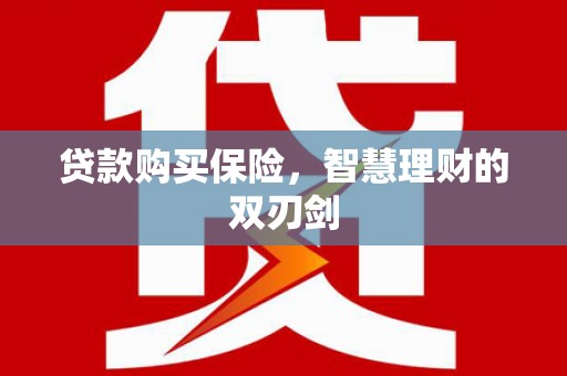 蒸湘贷款购买保险，智慧理财的双刃剑