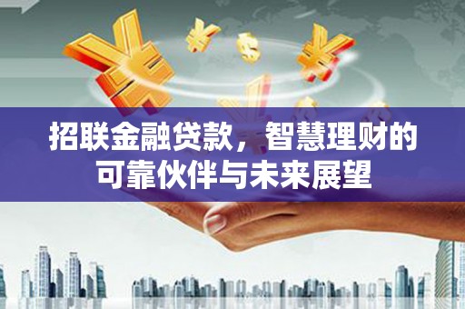 蒸湘招联金融贷款，智慧理财的可靠伙伴与未来展望