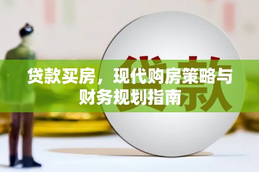 蒸湘贷款买房，现代购房策略与财务规划指南