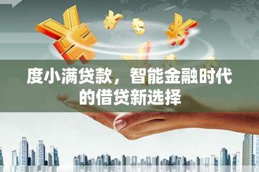 蒸湘度小满贷款，智能金融时代的借贷新选择
