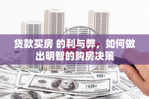 蒸湘贷款买房 的利与弊，如何做出明智的购房决策
