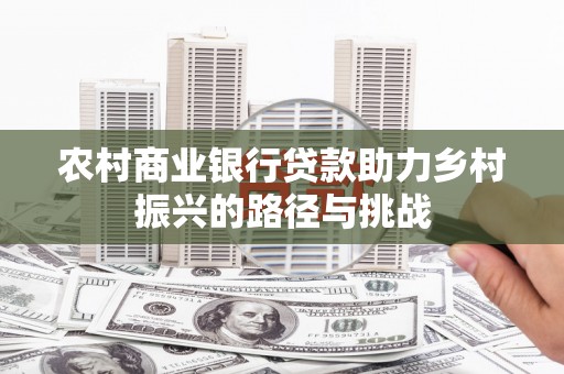 蒸湘农村商业银行贷款助力乡村振兴的路径与挑战