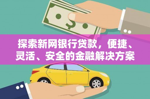 蒸湘探索新网银行贷款，便捷、灵活、安全的金融解决方案