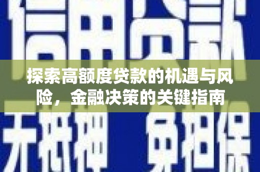 蒸湘探索高额度贷款的机遇与风险，金融决策的关键指南