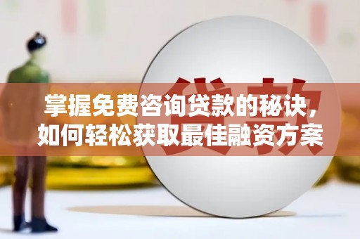 蒸湘掌握免费咨询贷款的秘诀，如何轻松获取最佳融资方案