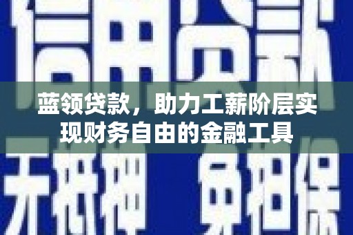 蒸湘蓝领贷款，助力工薪阶层实现财务自由的金融工具