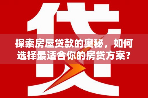 蒸湘探索房屋贷款的奥秘，如何选择最适合你的房贷方案？