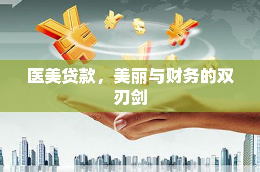 蒸湘医美贷款，美丽与财务的双刃剑