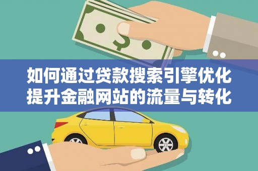 蒸湘如何通过贷款搜索引擎优化提升金融网站的流量与转化率