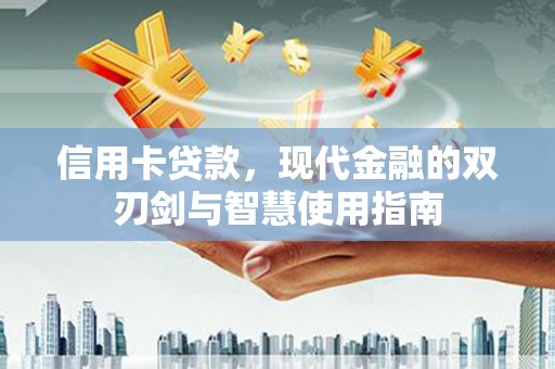 蒸湘信用卡贷款，现代金融的双刃剑与智慧使用指南