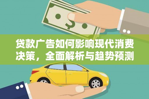 蒸湘贷款广告如何影响现代消费决策，全面解析与趋势预测