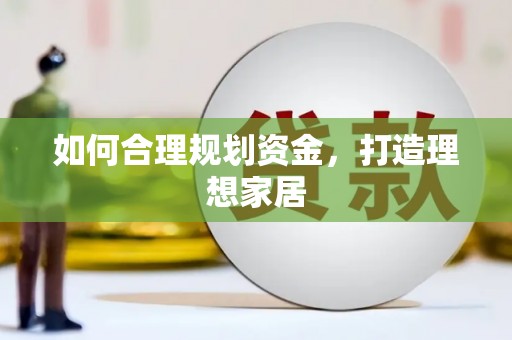 蒸湘如何合理规划资金，打造理想家居