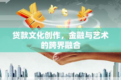 蒸湘贷款文化创作，金融与艺术的跨界融合