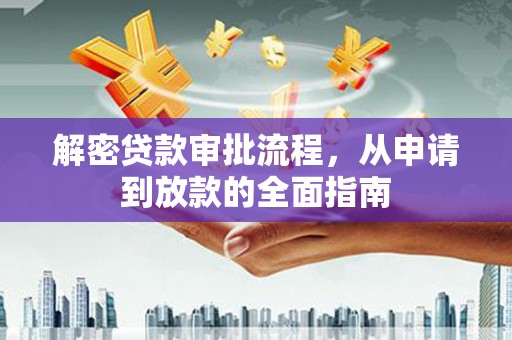 蒸湘解密贷款审批流程，从申请到放款的全面指南