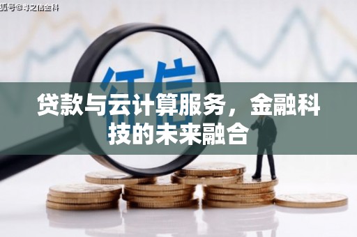 蒸湘贷款与云计算服务，金融科技的未来融合