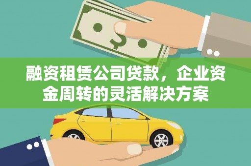 蒸湘融资租赁公司贷款，企业资金周转的灵活解决方案