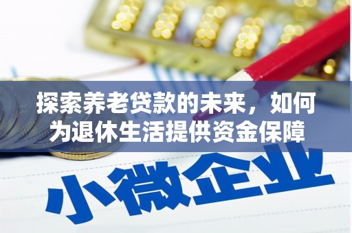 蒸湘探索养老贷款的未来，如何为退休生活提供资金保障