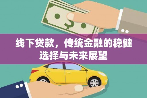 蒸湘线下贷款，传统金融的稳健选择与未来展望