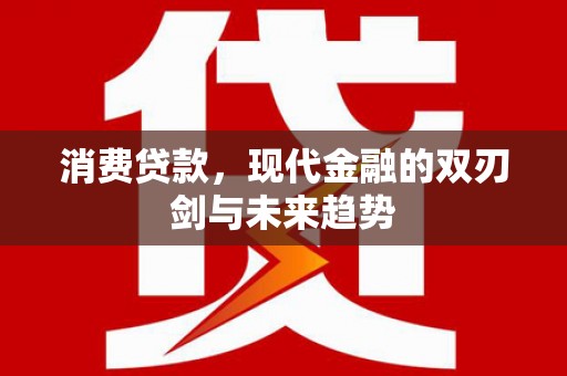 蒸湘消费贷款，现代金融的双刃剑与未来趋势